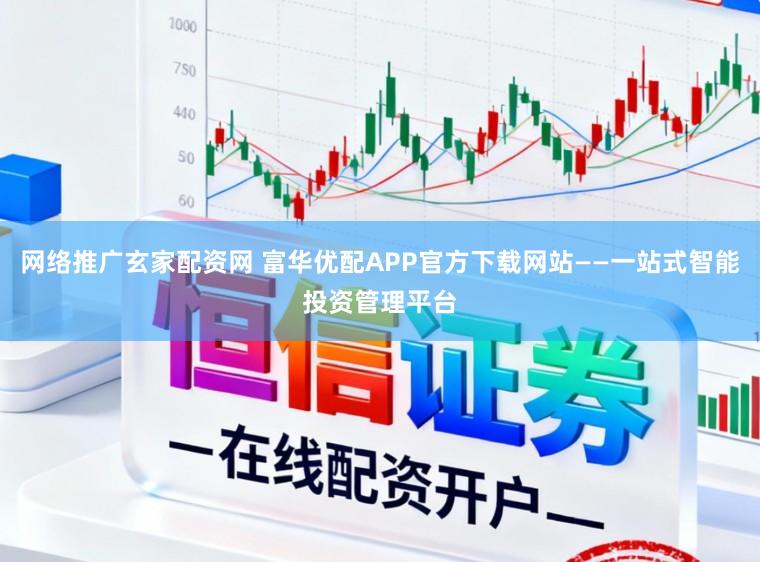 网络推广玄家配资网 富华优配APP官方下载网站——一站式智能投资管理平台