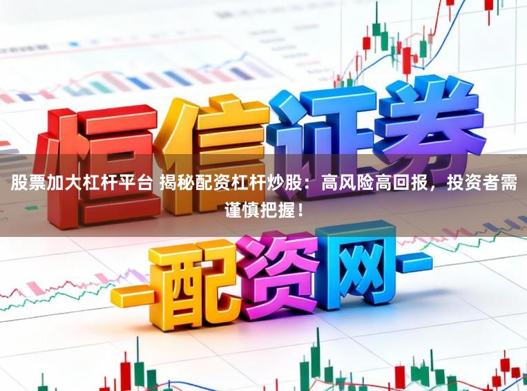股票加大杠杆平台 揭秘配资杠杆炒股：高风险高回报，投资者需谨慎把握！