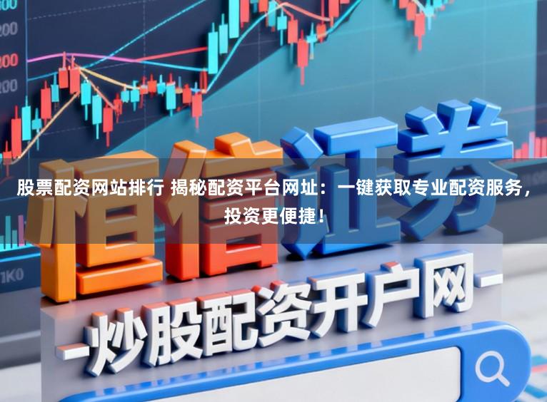 股票配资网站排行 揭秘配资平台网址：一键获取专业配资服务，投资更便捷！