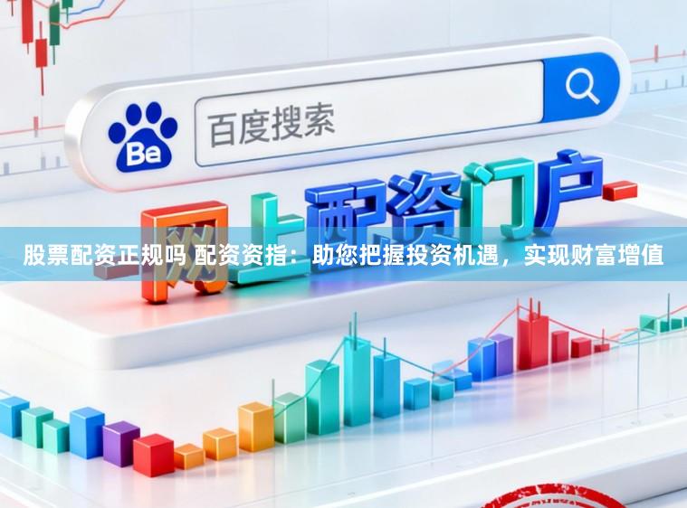 股票配资正规吗 配资资指:助您把握投资机遇,实现财富增值