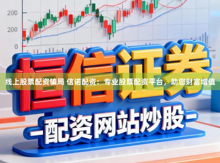 线上股票配资骗局 信诺配资：专业股票配资平台，助您财富增值