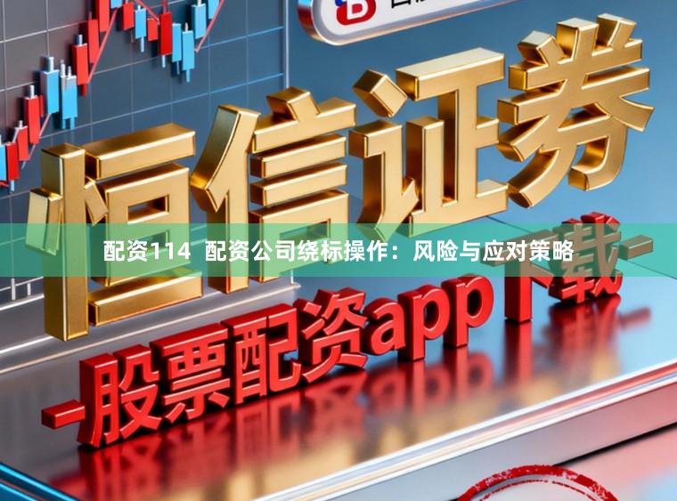 配资114  配资公司绕标操作：风险与应对策略