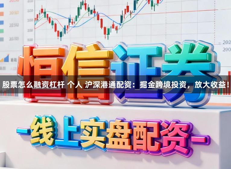股票怎么融资杠杆 个人 沪深港通配资：掘金跨境投资，放大收益！