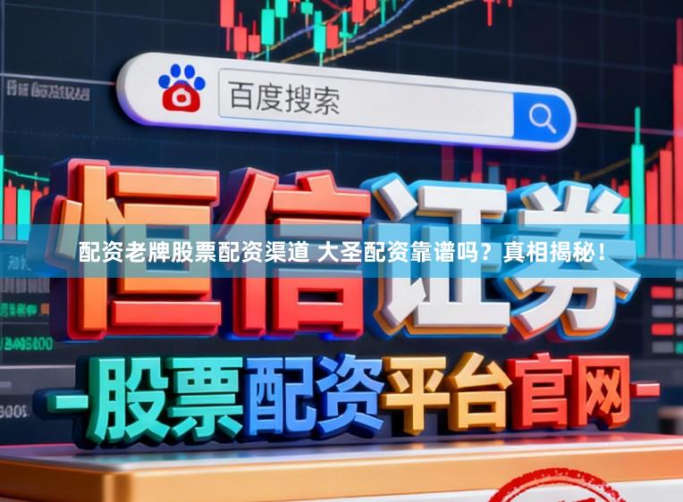 配资老牌股票配资渠道 大圣配资靠谱吗？真相揭秘！